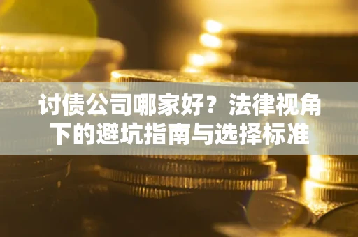武汉讨债公司哪家好？法律视角下的避坑指南与选择标准