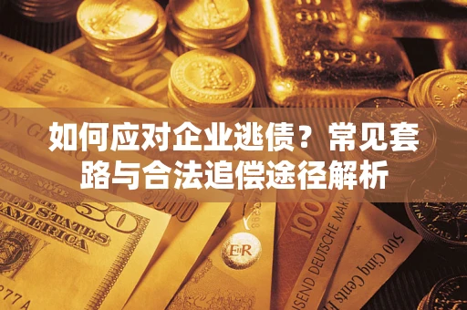 武汉如何应对企业逃债？常见套路与合法追偿途径解析