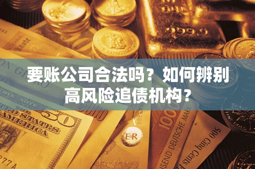 武汉要账公司合法吗？如何辨别高风险追债机构？
