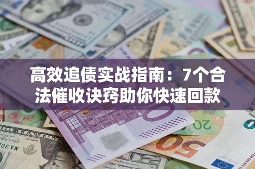武汉高效追债实战指南：7个合法催收诀窍助你快速回款