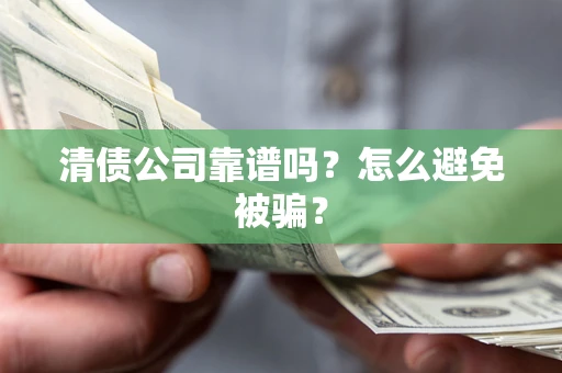 武汉清债公司靠谱吗？怎么避免被骗？