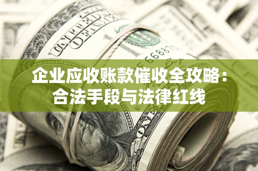 武汉企业应收账款催收全攻略：合法手段与法律红线
