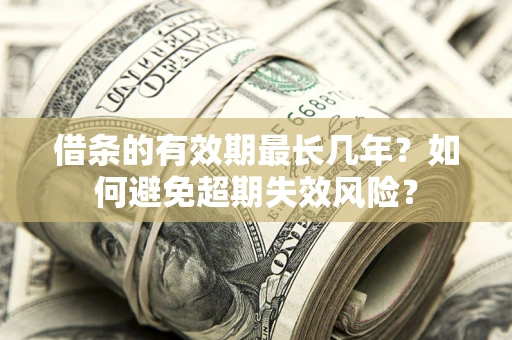 武汉借条的有效期最长几年？如何避免超期失效风险？