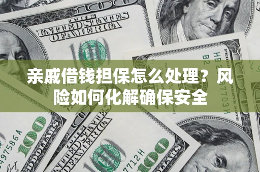 武汉亲戚借钱担保怎么处理？风险如何化解确保安全