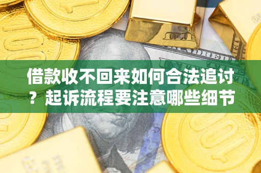 武汉借款收不回来如何合法追讨？起诉流程要注意哪些细节？