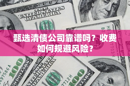 武汉甄选清债公司靠谱吗？收费如何规避风险？