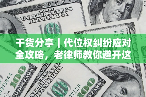 武汉干货分享｜代位权纠纷应对全攻略，老律师教你避开这5大雷区