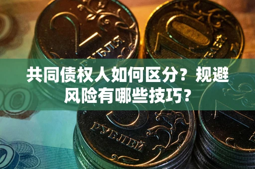 武汉共同债权人如何区分？规避风险有哪些技巧？