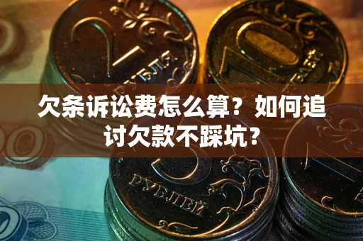 武汉欠条诉讼费怎么算？如何追讨欠款不踩坑？