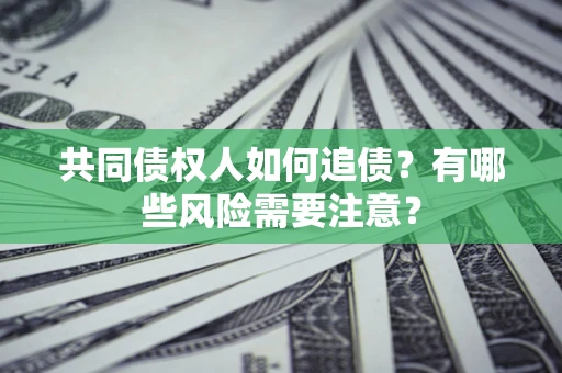 武汉共同债权人如何追债？有哪些风险需要注意？