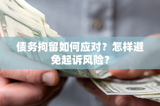 武汉债务拘留如何应对？怎样避免起诉风险？