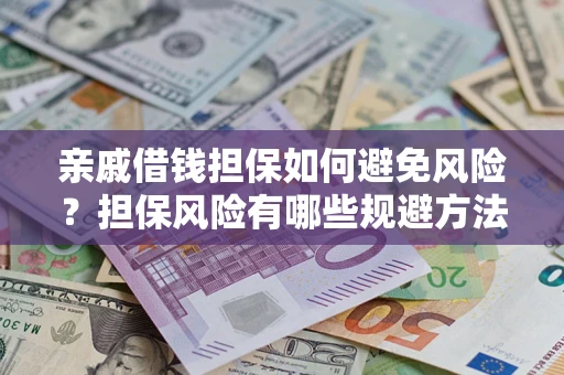 武汉亲戚借钱担保如何避免风险？担保风险有哪些规避方法？