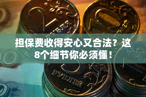 武汉担保费收得安心又合法？这8个细节你必须懂！