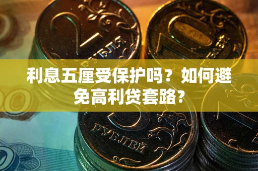 武汉利息五厘受保护吗？如何避免高利贷套路？