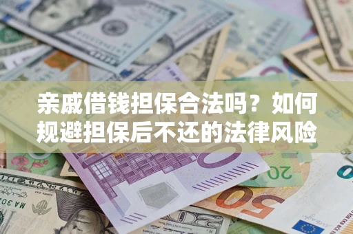武汉亲戚借钱担保合法吗？如何规避担保后不还的法律风险？