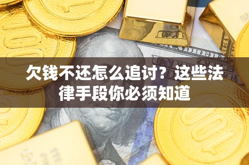 武汉欠钱不还怎么追讨？这些法律手段你必须知道