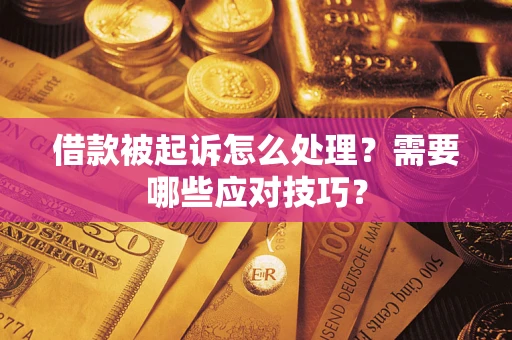 武汉借款被起诉怎么处理？需要哪些应对技巧？