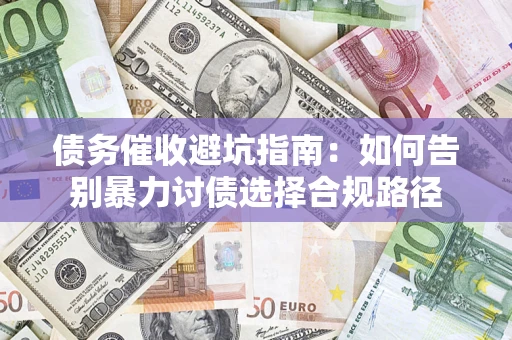 武汉债务催收避坑指南：如何告别暴力讨债选择合规路径