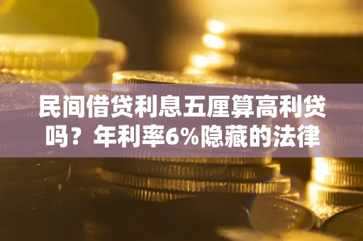 武汉民间借贷利息五厘算高利贷吗？年利率6%隐藏的法律风险全解析