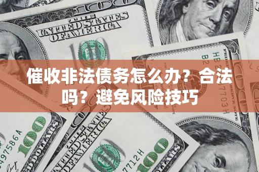 武汉催收非法债务怎么办？合法吗？避免风险技巧