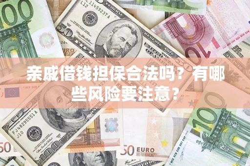 武汉亲戚借钱担保合法吗？有哪些风险要注意？