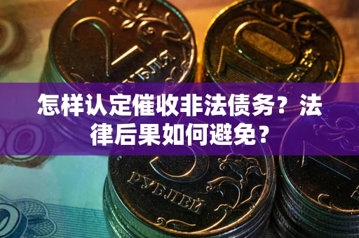 武汉怎样认定催收非法债务？法律后果如何避免？