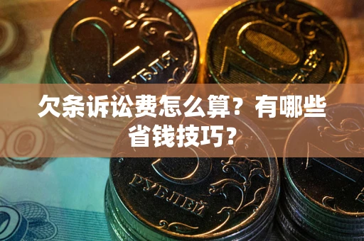 武汉欠条诉讼费怎么算？有哪些省钱技巧？