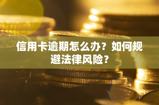 武汉信用卡逾期怎么办？如何规避法律风险？
