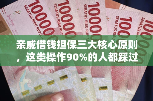 武汉亲戚借钱担保三大核心原则，这类操作90%的人都踩过坑！附法院判决案例