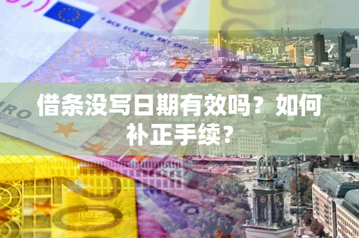 武汉借条没写日期有效吗？如何补正手续？