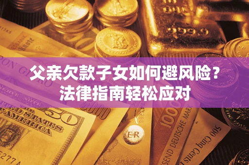 武汉父亲欠款子女如何避风险？法律指南轻松应对
