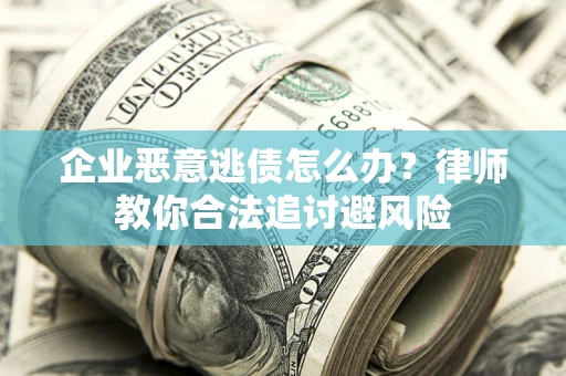 武汉企业恶意逃债怎么办？律师教你合法追讨避风险