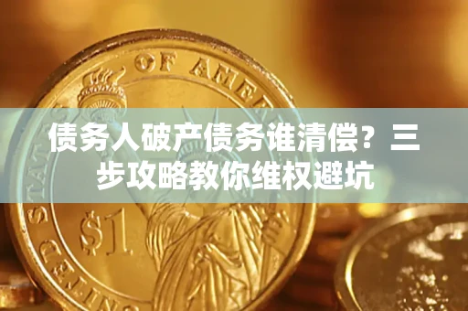 武汉债务人破产债务谁清偿？三步攻略教你维权避坑