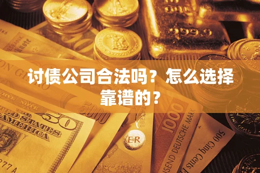 武汉讨债公司合法吗？怎么选择靠谱的？