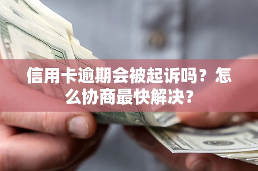 武汉信用卡逾期会被起诉吗？怎么协商最快解决？