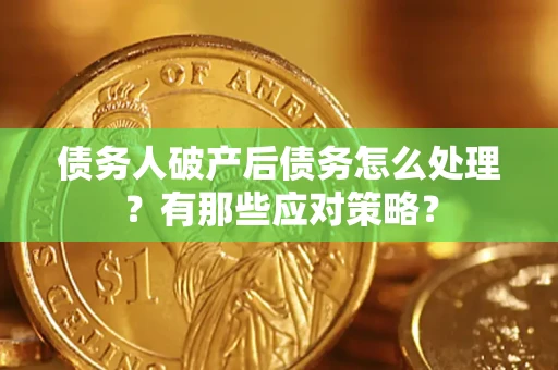 武汉债务人破产后债务怎么处理？有那些应对策略？