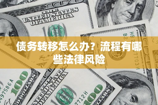 武汉债务转移怎么办？流程有哪些法律风险