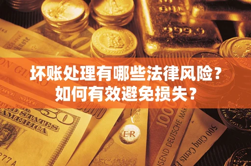 武汉坏账处理有哪些法律风险？如何有效避免损失？