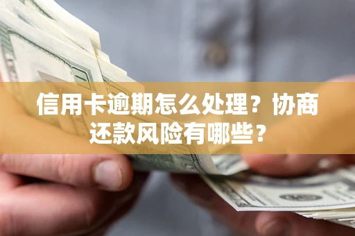 武汉信用卡逾期怎么处理？协商还款风险有哪些？